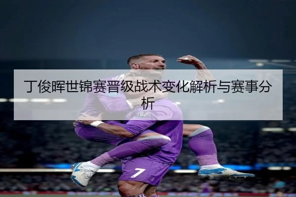 丁俊晖世锦赛晋级战术变化解析与赛事分析