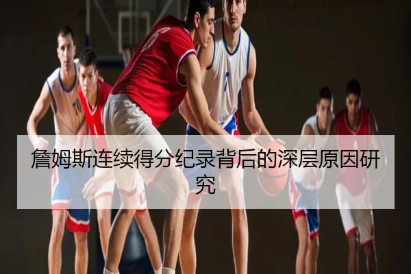 詹姆斯连续得分纪录背后的深层原因研究