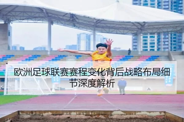 欧洲足球联赛赛程变化背后战略布局细节深度解析