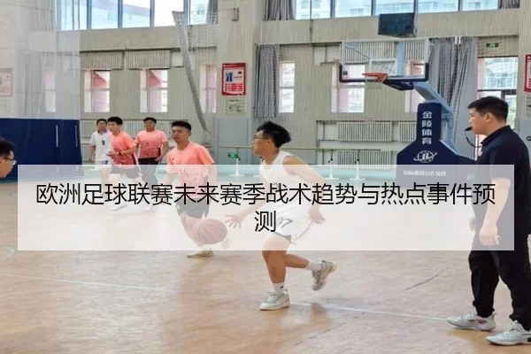欧洲足球联赛未来赛季战术趋势与热点事件预测